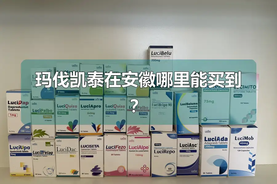 玛伐凯泰在安徽哪里能买到？