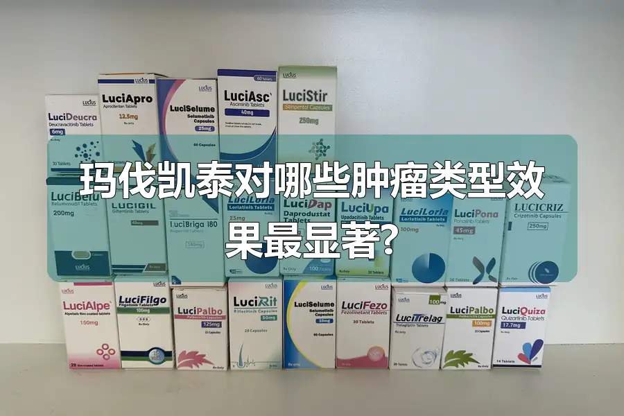 玛伐凯泰对哪些肿瘤类型效果最显著?